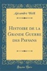 Alexandre Weill - Histoire de la Grande Guerre des Paysans (Classic Reprint)