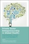 Onil Bhattacharyya, Anita Magahan, Will Mitchell, Kathryn Mossman, Kathryn Magahan Mossman, Kathryn Mcgahan Mossman... - Private Sector Entrepreneurship in Global Health
