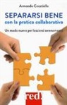Armando Cecatiello, G. Campioni - Separarsi bene con la pratica collaborativa. Un modo nuovo per lasciarsi serenamente