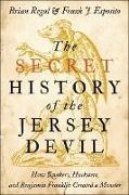 Brian Regal, Frank J. Esposito, Frank J. (Distinguished Professor of History and Education Esposito, Brian Regal, Brian (Assistant for the History of Science Regal, … - Secret History of the Jersey Devil How Quakers, Hucksters, and Benjamin Franklin Created a Monster