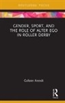 Arendt, Colleen Arendt, Colleen E. Arendt - Gender, Sport, and the Role of Alter Ego in Roller Derby