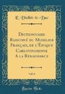E. Viollet-Le-Duc - Dictionnaire Raisonné du Mobilier Français, de l'Époque Carlovingienne A la Renaissance, Vol. 6 (Classic Reprint)