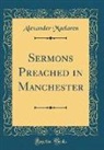Alexander Maclaren - Sermons Preached in Manchester (Classic Reprint)
