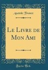 Anatole France - Le Livre de Mon Ami (Classic Reprint)