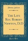 Thomas Jackson - The Life Rev. Robert Newton, D.D (Classic Reprint)