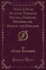 Nicolai Karamsin - Travels From Moscow, Through Prussia, Germany, Switzerland, France, and England, Vol. 1 (Classic Reprint)