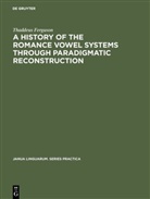 Thaddeus Ferguson - A History of the Romance Vowel Systems through Paradigmatic Reconstruction