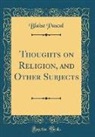 Blaise Pascal - Thoughts on Religion, and Other Subjects (Classic Reprint)