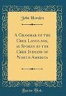 John Horden - A Grammar of the Cree Language, as Spoken by the Cree Indians of North America (Classic Reprint)