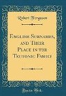 Robert Ferguson - English Surnames, and Their Place in the Teutonic Family (Classic Reprint)