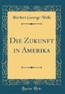 Herbert George Wells - Die Zukunft in Amerika (Classic Reprint)