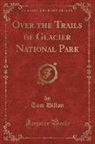 Tom Dillon - Over the Trails of Glacier National Park (Classic Reprint)