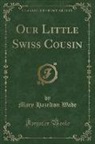 Mary Hazelton Wade - Our Little Swiss Cousin (Classic Reprint)
