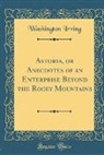 Washington Irving - Astoria, or Anecdotes of an Enterprise Beyond the Rocky Mountains (Classic Reprint)