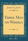 Jerome K. Jerome - Three Men on Wheels (Classic Reprint)