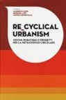Maurizio Carta, Barbara Lino, Daniele Ronsivalle - Re-Cyclical Urbanism. Visioni, paradigmi e progetti per la metamorfosi circolare