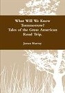 James Murray - What Will We Know Tomorrow? Tales of the Great American Road Trip