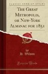 H. Wilson - The Great Metropolis, or New-York Almanac for 1851 (Classic Reprint)