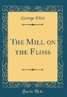 George Eliot - The Mill on the Floss (Classic Reprint)