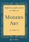 Katherine Sophie Dreier - Modern Art (Classic Reprint)