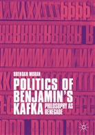 Brendan Moran - Politics of Benjamin's Kafka: Philosophy as Renegade