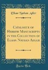 Elkan Nathan Adler - Catalogue of Hebrew Manuscripts in the Collection of Elkan Nathan Adler (Classic Reprint)
