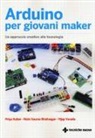 Gaurav Rishi Bhatnagar, Prya Kuber, Vijay Varada - Arduino per giovani maker. Un approccio creativo alla tecnologia