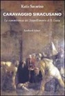 Katia Savarino - Caravaggio siracusano. La committenza del Seppellimento di S. Lucia