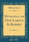 William Morris - Monopoly, or How Labour Is Robbed (Classic Reprint)