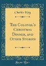 Charles King - The Colonel's Christmas Dinner, and Other Stories (Classic Reprint)