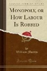 William Morris - Monopoly, or How Labour Is Robbed (Classic Reprint)