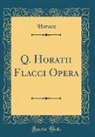 Horace Horace - Q. Horatii Flacci Opera (Classic Reprint)