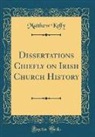 Matthew Kelly - Dissertations Chiefly on Irish Church History (Classic Reprint)