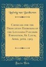 Ludwig van Beethoven - Choruses for the Dedication Exercises of the Louisiana Purchase Exposition, St. Louis, April 30th, 1903 (Classic Reprint)
