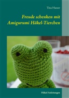 Tina Haeser - Freude schenken mit Amigurumi Häkel-Tierchen