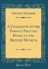 Edward Edwards - A Catalogue of the Persian Printed Books in the British Museum (Classic Reprint)