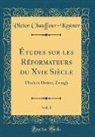 Victor Chauffour-Kestner - Études sur les Réformateurs du Xvie Siècle, Vol. 1