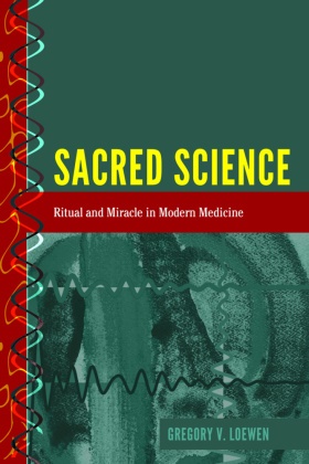 Gregory Loewen - Sacred Science - Ritual and Miracle in Modern Medicine