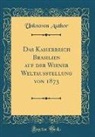 Unknown Author - Das Kaiserreich Brasilien auf der Wiener Weltausstellung von 1873 (Classic Reprint)