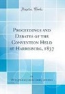 Pennsylvania Constitutional Convention - Proceedings and Debates of the Convention Held at Harrisburg, 1837 (Classic Reprint)