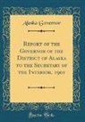 Alaska Governor - Report of the Governor of the District of Alaska to the Secretary of the Interior, 1901 (Classic Reprint)