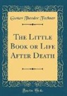 Gustav Theodor Fechner - The Little Book or Life After Death (Classic Reprint)
