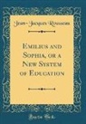 Jean-Jacques Rousseau - Emilius and Sophia, or a New System of Education (Classic Reprint)