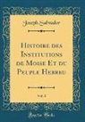 Joseph Salvador - Histoire des Institutions de Moïse Et du Peuple Hébreu, Vol. 1 (Classic Reprint)