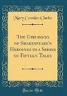 Mary Cowden Clarke - The Girlhood of Shakespeare's Heroines in a Series of Fifteen Tales (Classic Reprint)