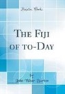 John Wear Burton - The Fiji of to-Day (Classic Reprint)