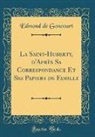 Edmond De Goncourt - La Saint-Huberty, d'Après Sa Correspondance Et Ses Papiers de Famille (Classic Reprint)