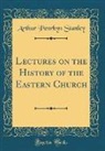 Arthur Penrhyn Stanley - Lectures on the History of the Eastern Church (Classic Reprint)