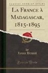 Louis Brunet - La France à Madagascar, 1815-1895 (Classic Reprint)