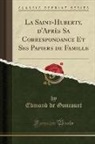 Edmond De Goncourt - La Saint-Huberty, d'Après Sa Correspondance Et Ses Papiers de Famille (Classic Reprint)